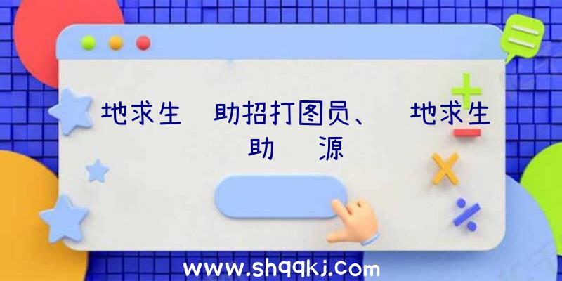 绝地求生辅助招打图员、绝地求生辅助